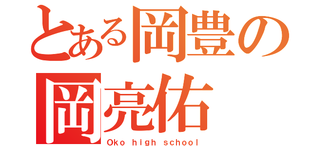 とある岡豊の岡亮佑（Ｏｋｏ ｈｉｇｈ ｓｃｈｏｏｌ）