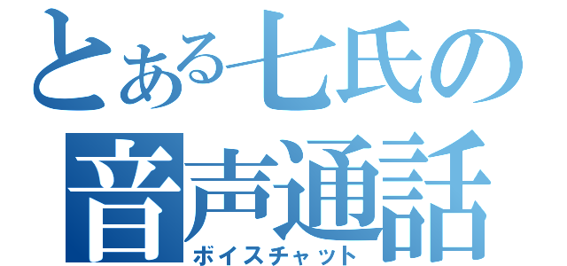 とある七氏の音声通話（ボイスチャット）