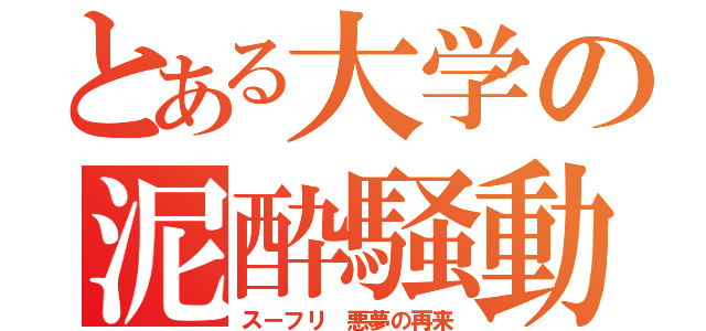 とある大学の泥酔騒動（スーフリ 悪夢の再来）