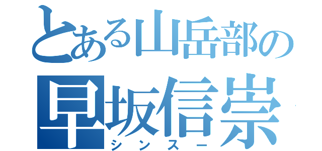 とある山岳部の早坂信崇（シンスー）