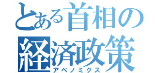 とある首相の経済政策（アベノミクス）