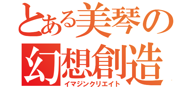 とある美琴の幻想創造（イマジンクリエイト）