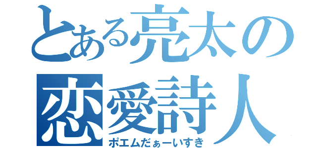 とある亮太の恋愛詩人（ポエムだぁーいすき）