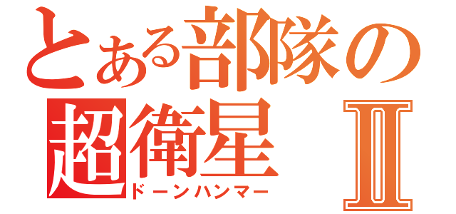 とある部隊の超衛星Ⅱ（ドーンハンマー）