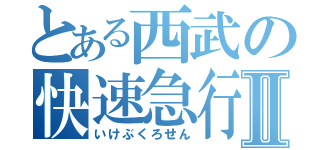 とある西武の快速急行Ⅱ（いけぶくろせん）