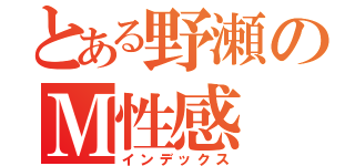 とある野瀬のＭ性感（インデックス）