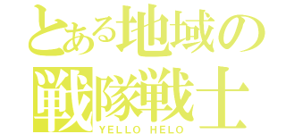 とある地域の戦隊戦士（ＹＥＬＬＯ ＨＥＬＯ）