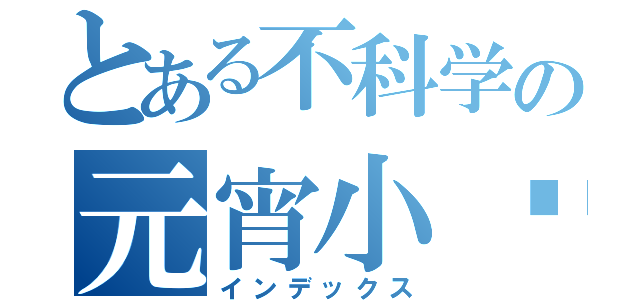 とある不科学の元宵小报（インデックス）