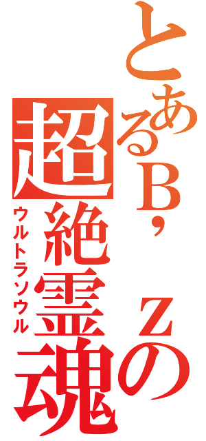 とあるＢ\'ｚの超絶霊魂（ウルトラソウル）