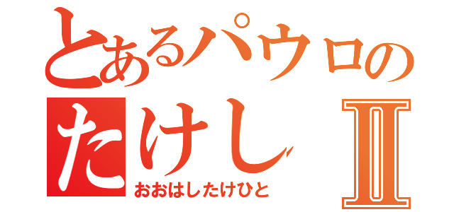 とあるパウロのたけしⅡ（おおはしたけひと）