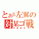 とある左翼の対某ゴ戦（左翼戦記）