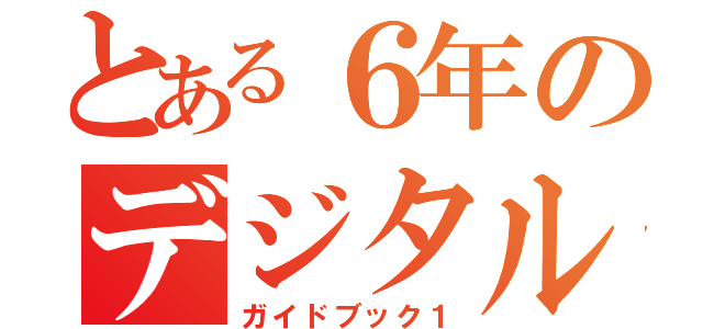 とある６年のデジタル（ガイドブック１）