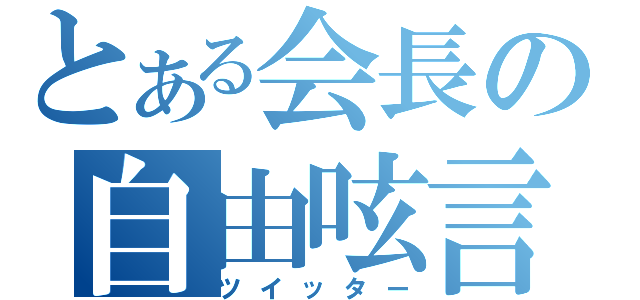 とある会長の自由呟言（ツイッター）