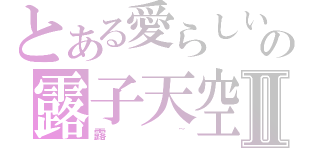 とある愛らしいの露子天空Ⅱ（露~）