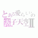 とある愛らしいの露子天空Ⅱ（露~）