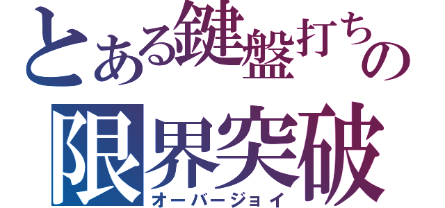 とある鍵盤打ちの限界突破（オーバージョイ）