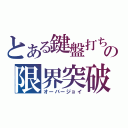 とある鍵盤打ちの限界突破（オーバージョイ）