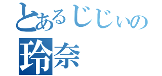 とあるじじぃの玲奈（）