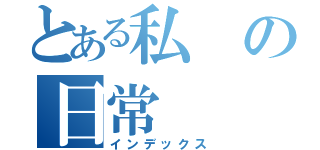 とある私の日常（インデックス）