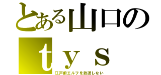 とある山口のｔｙｓ（江戸前エルフを放送しない）