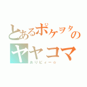 とあるポケヲタのヤヤコマ（ありピィー☆）