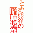 とある熊谷の暗中模索（電車乗り遅れた…）