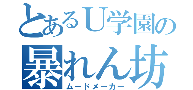 とあるＵ学園の暴れん坊（ムードメーカー）