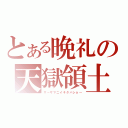 とある晩礼の天獄領土（サ～ザマニイキタバショ～）