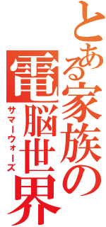 とある家族の電脳世界（サマーウォーズ）