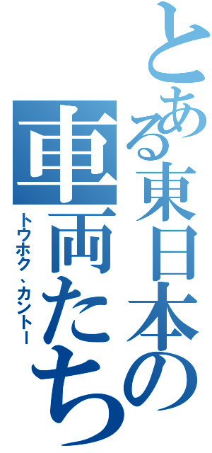 とある東日本の車両たち（トウホク、カントー）