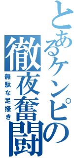 とあるケンピの徹夜奮闘（無駄な足掻き）