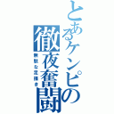 とあるケンピの徹夜奮闘（無駄な足掻き）