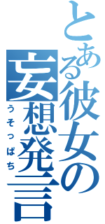 とある彼女の妄想発言（うそっぱち）