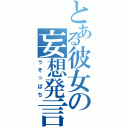 とある彼女の妄想発言（うそっぱち）