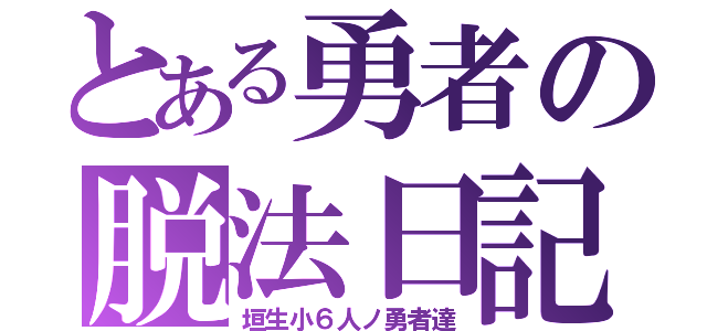 とある勇者の脱法日記（垣生小６人ノ勇者達）