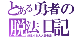 とある勇者の脱法日記（垣生小６人ノ勇者達）