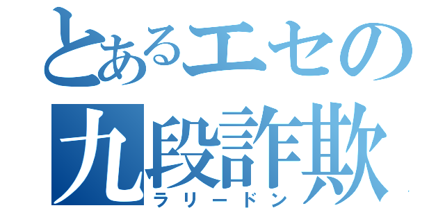 とあるエセの九段詐欺（ラリードン）