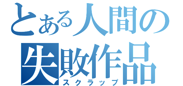 とある人間の失敗作品（スクラップ）