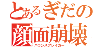 とあるぎだの顔面崩壊（バランスブレイカー）