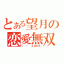 とある望月の恋愛無双（Ｉ ♡ ＪＡＫＥ）