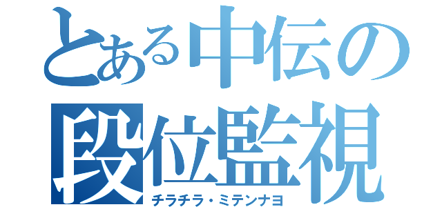 とある中伝の段位監視（チラチラ・ミテンナヨ）