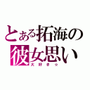 とある拓海の彼女思い（大好き☆）