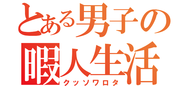 とある男子の暇人生活（クッソワロタ）