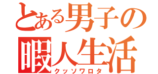 とある男子の暇人生活（クッソワロタ）