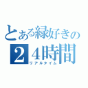 とある緑好きの２４時間（リアルタイム）