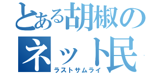 とある胡椒のネット民（ラストサムライ）