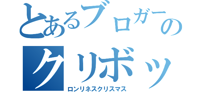 とあるブロガーのクリボッチ（ロンリネスクリスマス）
