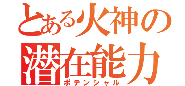 とある火神の潜在能力（ポテンシャル）