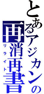 とあるアジカンの再消再書（リライト）