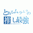 とあるムラムラの推し最強（ＢｉＳＨモモコグミカンパニー）